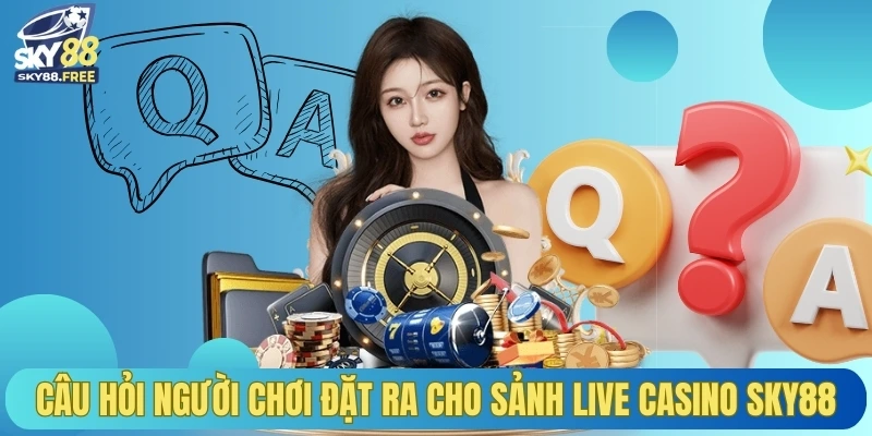 Câu hỏi người chơi đặt ra cho sảnh Live Casino Sky88