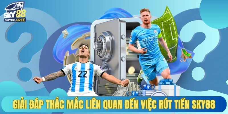 Giải đáp thắc mắc liên quan đến việc rút tiền SKY88