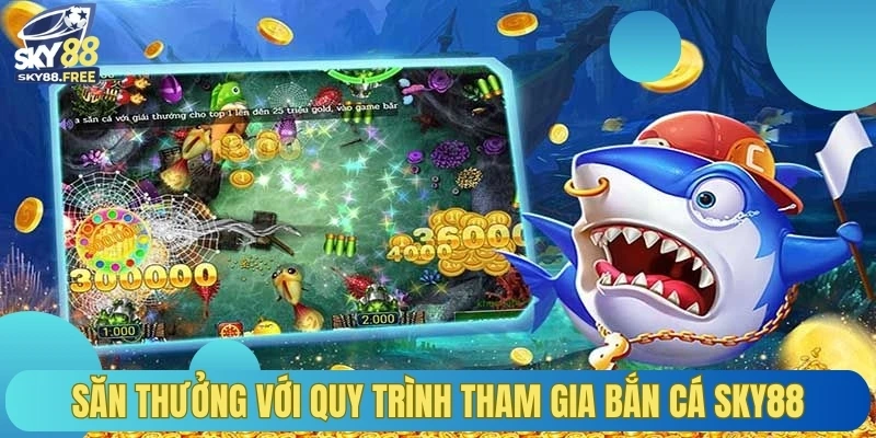 Săn thưởng với quy trình tham gia bắn cá Sky88