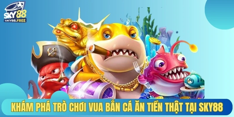 Khám phá trò chơi vua bắn cá ăn tiền thật tại SKY88
